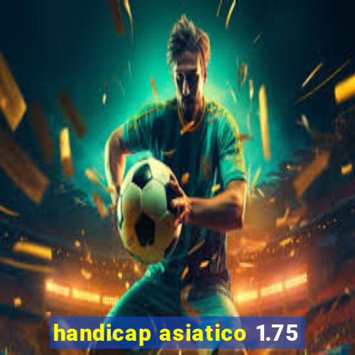 handicap asiatico 1.75